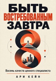 Быть востребованным завтра. Восемь качеств ценного специалиста