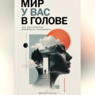 Мир у вас в голове: Как восприятие формирует реальность