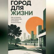 Город для жизни: Как устроить пространство, в котором хочется быть