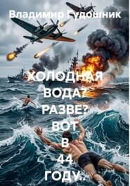 ХОЛОДНАЯ ВОДА? РАЗВЕ? ВОТ В 44 ГОДУ..