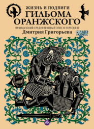 Жизнь и подвиги Гильома Оранжского. Французский средневековый эпос в пересказе Дмитрия Григорьева