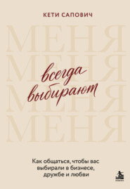 Всегда выбирают меня. Как общаться, чтобы вас выбирали в бизнесе, дружбе и любви