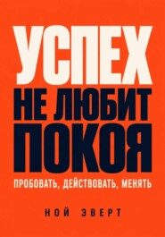 Успех не любит покоя. Пробовать, действовать, менять