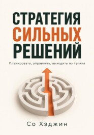 Стратегия сильных решений. Планировать, управлять, выходить из тупика