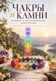 Чакры и камни. Подбор и изготовление браслетов. Практическое руководство