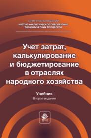 Учет затрат, калькулирование и бюджетирование в отраслях народного хозяйства. Учебник для студентов вузов, обучающихся по направлениям подготовки «Экономика» и «Менеджмент»