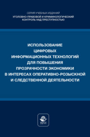 Использование цифровых информационных технологий для повышения прозрачности экономики в интересах оперативно- розыскной и следственной деятельности. Учебное пособие для студентов вузов, обучающихся по направлению подготовки «Юриспруденция»
