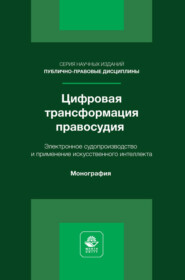 Цифровая трансформация правосудия. Электронное судопроизводство и применение искусственного интеллекта. Монография