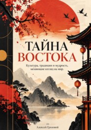 Тайна Востока: Культура, традиции и мудрость, меняющие взгляд на мир