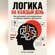 Логика на каждый день. Как рассуждать последовательно и замечать ошибки в аргументах