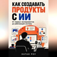 Как создавать продукты с ИИ. От первых экспериментов до работающей системы