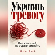 Укротить тревогу. Как жить с ней, не отдавая ей власть