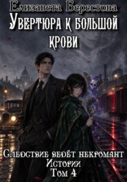 Следствие ведёт некромант. Истории. Том 4. Увертюра к большой крови