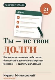 Ты не равен своим долгам.Воркбук на 21 день как перестать уничтожать себя после банкротства, долгов или закрытия бизнеса и сделать первый шаг дальше