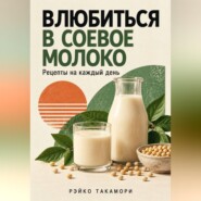 Влюбиться в соевое молоко. Рецепты на каждый день