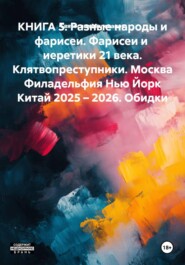 КНИГА 5. Разные народы и фарисеи. Фарисеи и  иеретики 21 века. Клятвопреступники. Москва Филадельфия Нью Йорк Китай 2025 – 2026. Обидки