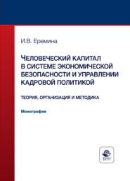 Человеческий капитал в системе экономической безопасности и управлении кадровой политикой. Теория, организация и методика. Монография