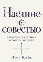 Наедине с совестью. Как оставаться честным в словах и поступках