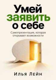Умей заявить о себе. Самопрезентация, которая открывает возможности