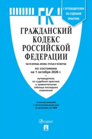 Гражданский кодекс РФ. Части 1, 2, 3 и 4 по состоянию на 01.10.2026 с таблицей изменений и с путеводителем по судебной практике