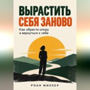 Вырастить себя заново. Как обрести опору и вернуться к себе