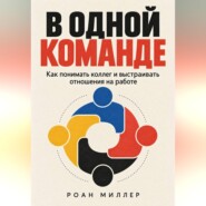 В одной команде. Как понимать коллег и выстраивать отношения на работе