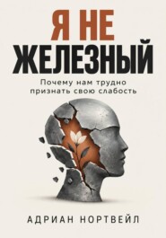 Я не железный. Почему нам трудно признать свою слабость
