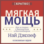 Мягкая мощь. Как я спорил с Бжезинским и Киссинджером. Най Джозеф. Кратко
