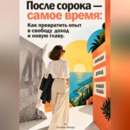 После сорока — самое время: Как превратить опыт в свободу, доход и новую главу