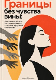 Границы без чувства вины: Как говорить «нет», просить о помощи и строить здоровые отношения