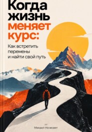 Когда жизнь меняет курс: Как встретить перемены и найти свой путь