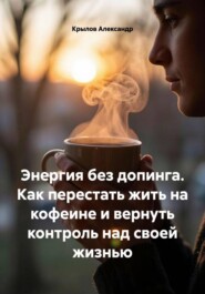 Энергия без допинга. Как перестать жить на кофеине и вернуть контроль над своей жизнью