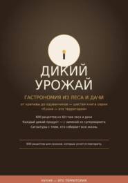 Дикий урожай:  Гастрономия из леса и дачи — от крапивы до одуванчиков шестая книга серии «Кухня — это территория»