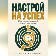 Настрой на успех. Как образ мыслей влияет на жизнь