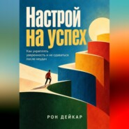 Настрой на успех. Как укреплять уверенность и не сдаваться после неудач