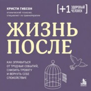 Жизнь после. Как оправиться от трудных событий, снизить тревогу и вернуть себе спокойствие