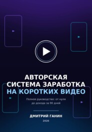 Авторская система заработка на коротких видео : Полное руководство: от нуля до дохода за 90 дней