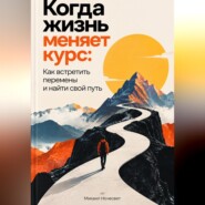 Когда жизнь меняет курс: Как встретить перемены и найти свой путь
