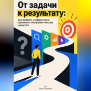 От задачи к результату: Как выбрать и эффективно применять инструментальные средства
