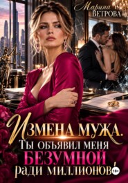 Измена мужа. Ты объявил меня безумной ради миллионов!