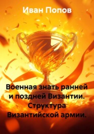 Военная знать ранней и поздней Византии. Структура Византийской армии.