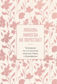 Любовь никогда не перестает. Толкование на 1-е послание апостола Павла к Коринфянам