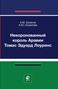 Некоронованный король Аравии Томас Эдуард Лоуренс. Монография