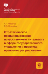 Стратегическое позиционирование искусственного интеллекта в сфере государственного управления и практика правового регулирования. Монография