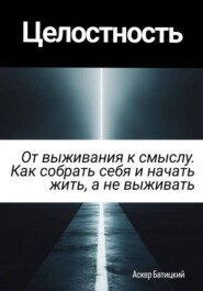 Целостность. От выживания к смыслу. Как собрать себя и начать жить, а не выживать