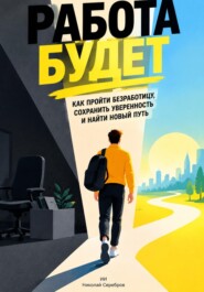 Работа будет: Как пройти безработицу, сохранить уверенность и найти новый путь