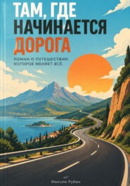 Там, где начинается дорога: Роман о путешествии, которое меняет всё