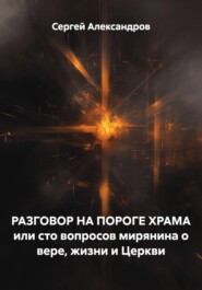 РАЗГОВОР НА ПОРОГЕ ХРАМА или сто вопросов мирянина о вере, жизни и Церкви