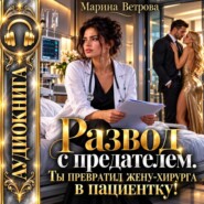 Развод с предателем. Ты превратил жену-хирурга в пациентку!