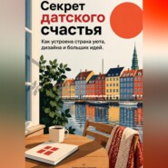 Секрет датского счастья: Как устроена страна уюта, дизайна и больших идей
